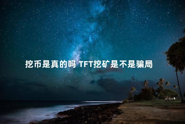 挖币是真的吗 TFT挖矿是不是骗局